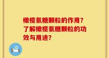橄榄氨糖颗粒的作用？了解橄榄氨糖颗粒的功效与用途？