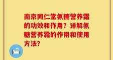 南京同仁堂氨糖营养霜的功效和作用？详解氨糖营养霜的作用和使用方法？