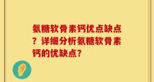 氨糖软骨素钙优点缺点？详细分析氨糖软骨素钙的优缺点？