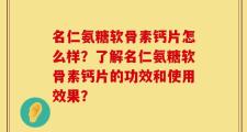 名仁氨糖软骨素钙片怎么样？了解名仁氨糖软骨素钙片的功效和使用效果？