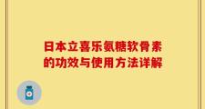 日本立喜乐氨糖软骨素的功效与使用方法详解