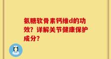 氨糖软骨素钙维d的功效？详解关节健康保护成分？