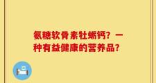 氨糖软骨素牡蛎钙？一种有益健康的营养品？