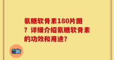 氨糖软骨素180片图？详细介绍氨糖软骨素的功效和用途？
