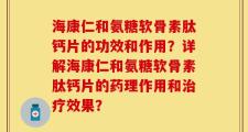 海康仁和氨糖软骨素肽钙片的功效和作用？详解海康仁和氨糖软骨素肽钙片的药理作用和治疗效果？
