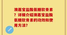 澳嘉宝盐酸氨糖软骨素？详细介绍澳嘉宝盐酸氨糖软骨素的功效和使用方法？