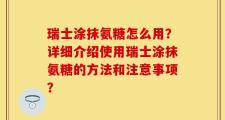 瑞士涂抹氨糖怎么用？详细介绍使用瑞士涂抹氨糖的方法和注意事项？