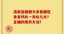 汤臣倍健健力多氨糖软骨素钙片一天吃几片？正确的用药方法？