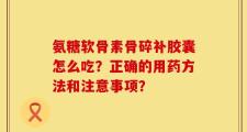 氨糖软骨素骨碎补胶囊怎么吃？正确的用药方法和注意事项？