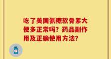吃了美国氨糖软骨素大便多正常吗？药品副作用及正确使用方法？