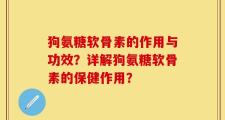 狗氨糖软骨素的作用与功效？详解狗氨糖软骨素的保健作用？