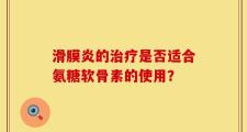 滑膜炎的治疗是否适合氨糖软骨素的使用？
