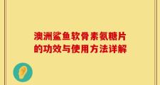 澳洲鲨鱼软骨素氨糖片的功效与使用方法详解