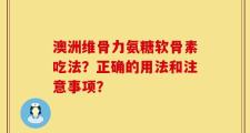 澳洲维骨力氨糖软骨素吃法？正确的用法和注意事项？