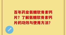 百年药业氨糖软骨素钙片？了解氨糖软骨素钙片的功效与使用方法？