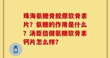 珠海氨糖骨胶原软骨素片？氨糖的作用是什么？汤臣倍健氨糖软骨素钙片怎么样？