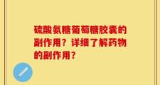 硫酸氨糖葡萄糖胶囊的副作用？详细了解药物的副作用？