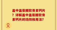 盖中盖氨糖软骨素钙片？详解盖中盖氨糖软骨素钙片的功效和用法？