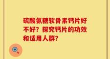 硫酸氨糖软骨素钙片好不好？探究钙片的功效和适用人群？