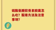 硫酸氨糖软骨素胶囊怎么吃？服用方法及注意事项？
