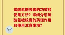 硫酸氨糖胶囊的功效和使用方法？详细介绍硫酸氨糖胶囊的药理作用和使用注意事项？