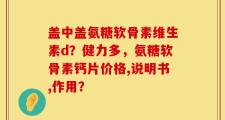 盖中盖氨糖软骨素维生素d？健力多，氨糖软骨素钙片价格,说明书,作用？