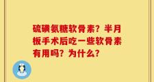 硫磺氨糖软骨素？半月板手术后吃一些软骨素有用吗？为什么？