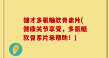 健才多氨糖软骨素片(健康关节享受，多氨糖软骨素片来帮助！)