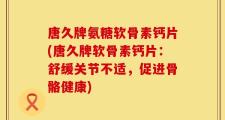 唐久牌氨糖软骨素钙片(唐久牌软骨素钙片：舒缓关节不适，促进骨骼健康)