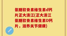 氨糖软骨素维生素d钙片正大清江(正大清江氨糖软骨素维生素D钙片，滋养关节健康)