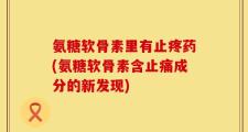 氨糖软骨素里有止疼药(氨糖软骨素含止痛成分的新发现)