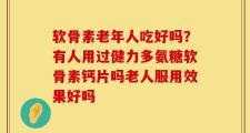 软骨素老年人吃好吗？有人用过健力多氨糖软骨素钙片吗老人服用效果好吗