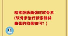 精索静脉曲张吃软骨素(软骨素治疗精索静脉曲张的效果如何？)