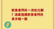 软骨素钙片一次吃几颗？汤臣倍健软骨素钙片多少钱一瓶