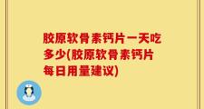 胶原软骨素钙片一天吃多少(胶原软骨素钙片每日用量建议)