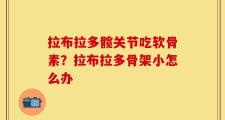 拉布拉多髋关节吃软骨素？拉布拉多骨架小怎么办
