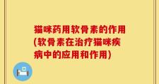 猫咪药用软骨素的作用(软骨素在治疗猫咪疾病中的应用和作用)