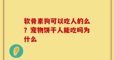 软骨素狗可以吃人的么？宠物饼干人能吃吗为什么