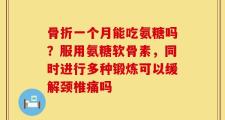 骨折一个月能吃氨糖吗？服用氨糖软骨素，同时进行多种锻炼可以缓解颈椎痛吗