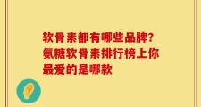 软骨素都有哪些品牌？氨糖软骨素排行榜上你最爱的是哪款
