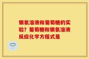 银氨溶液和葡萄糖的实验？葡萄糖和银氨溶液反应化学方程式是