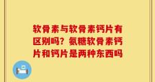 软骨素与软骨素钙片有区别吗？氨糖软骨素钙片和钙片是两种东西吗