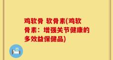 鸡软骨 软骨素(鸡软骨素：增强关节健康的多效益保健品)