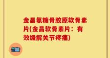 金昌氨糖骨胶原软骨素片(金昌软骨素片：有效缓解关节疼痛)