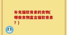 补充猫软骨素的食物(哪些食物富含猫软骨素？)