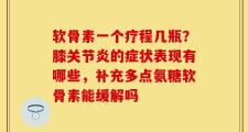 软骨素一个疗程几瓶？膝关节炎的症状表现有哪些，补充多点氨糖软骨素能缓解吗