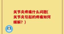 关节炎疼痛什么问题(关节炎引起的疼痛如何缓解？)