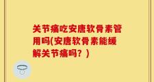 关节痛吃安唐软骨素管用吗(安唐软骨素能缓解关节痛吗？)