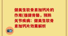 健美生软骨素加钙片的作用(强健骨骼，预防关节疾病：健美生软骨素加钙片效果解析