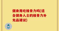 健身用吃维骨力吗(适合健身人士的维骨力补充品建议)